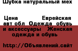 Шубка натуральный мех › Цена ­ 10 000 - Еврейская авт.обл. Одежда, обувь и аксессуары » Женская одежда и обувь   
